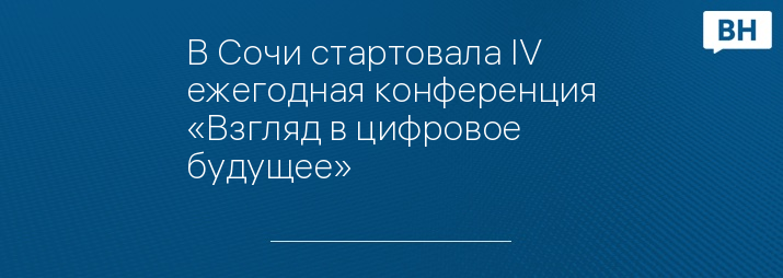 В Сочи стартовала IV ежегодная конференция «Взгляд в цифровое будущее»
