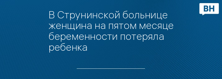 В Струнинской больнице женщина на пятом месяце беременности потеряла ребенка