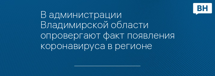 В администрации Владимирской области опровергают факт появления коронавируса в регионе