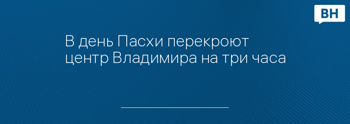 В день Пасхи перекроют центр Владимира на три часа