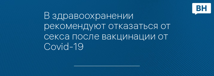 В здравоохранении рекомендуют отказаться от секса после вакцинации от Covid-19