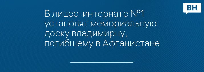 В лицее-интернате №1 установят мемориальную доску владимирцу, погибшему в Афганистане