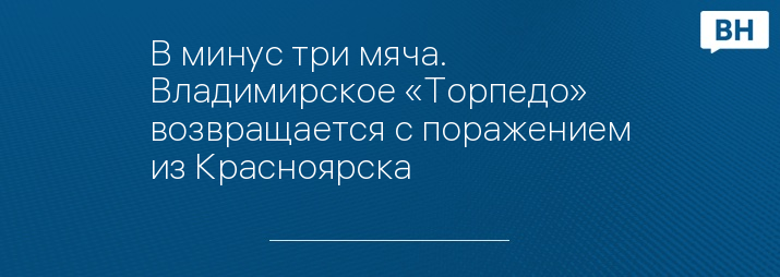 В минус три мяча. Владимирское «Торпедо» возвращается с поражением из Красноярска