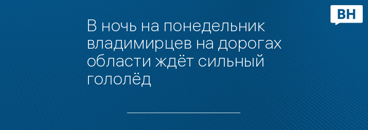 В ночь на понедельник владимирцев на дорогах области ждёт сильный гололёд 