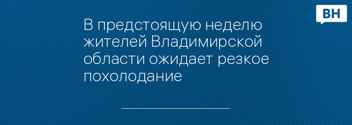 В предстоящую неделю жителей Владимирской области ожидает резкое похолодание 