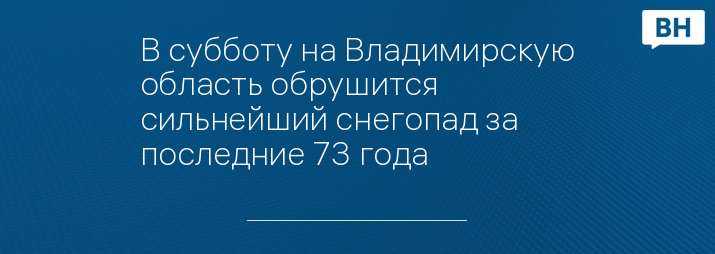 В субботу на Владимирскую область обрушится сильнейший снегопад за последние 73 года