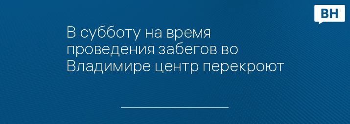 В субботу на время проведения забегов во Владимире центр перекроют