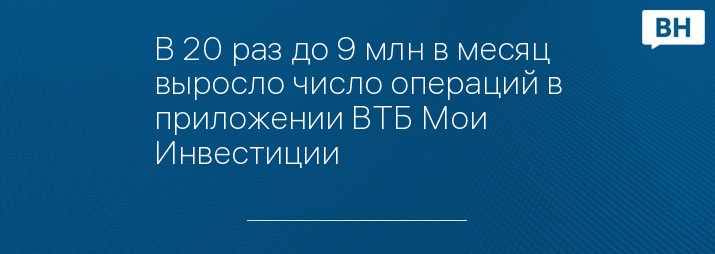 В 20 раз до 9 млн в месяц выросло число операций в приложении ВТБ Мои Инвестиции