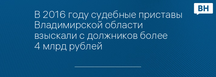 В 2016 году судебные приставы Владимирской области взыскали с должников более 4 млрд рублей