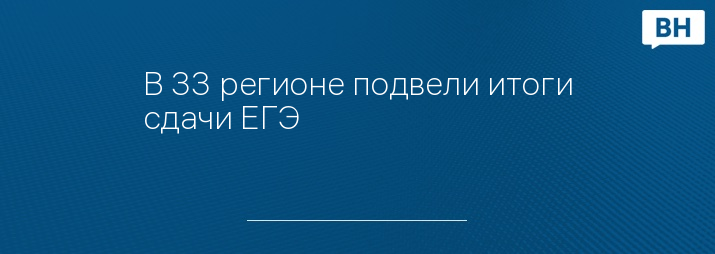 В 33 регионе подвели итоги сдачи ЕГЭ