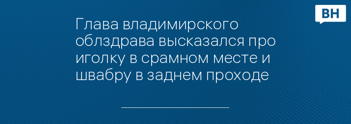 Глава владимирского облздрава высказался про иголку в срамном месте и швабру в заднем проходе