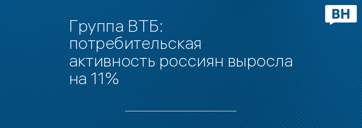 Группа ВТБ: потребительская активность россиян выросла на 11%
