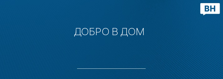 ДОБРО В ДОМ  