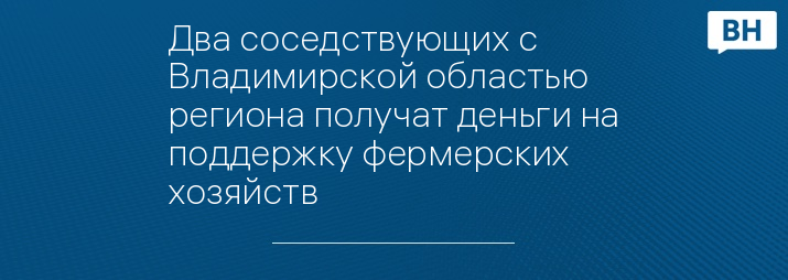 Два соседствующих с Владимирской областью региона получат деньги на поддержку фермерских хозяйств