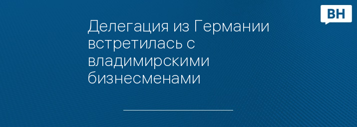 Делегация из Германии встретилась с владимирскими бизнесменами