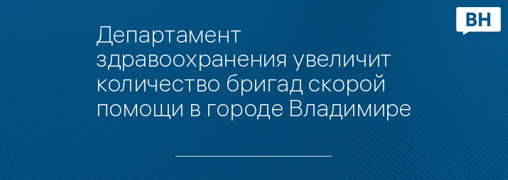 Департамент здравоохранения увеличит количество бригад скорой помощи в городе Владимире