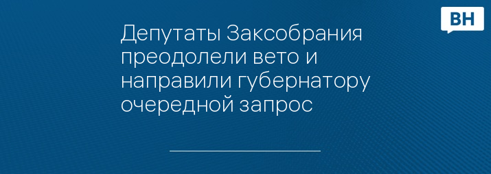 Депутаты Заксобрания преодолели вето и направили губернатору очередной запрос