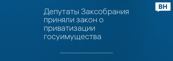 Депутаты Заксобрания приняли закон о приватизации госуимущества