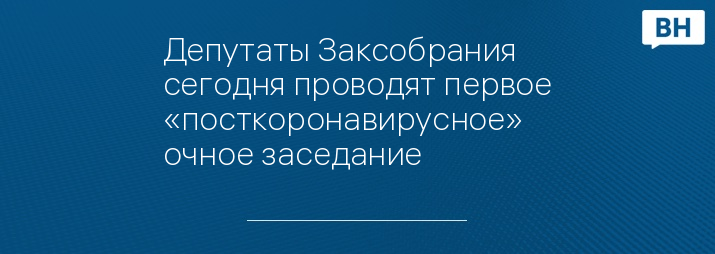 Депутаты Заксобрания сегодня проводят первое «посткоронавирусное» очное заседание