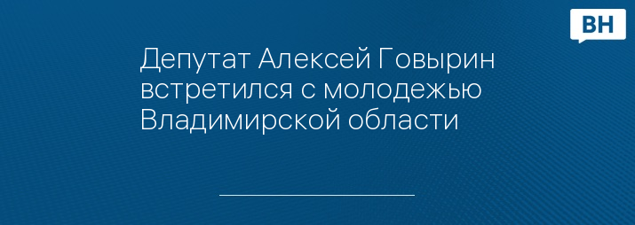 Депутат Алексей Говырин встретился с молодежью Владимирской области