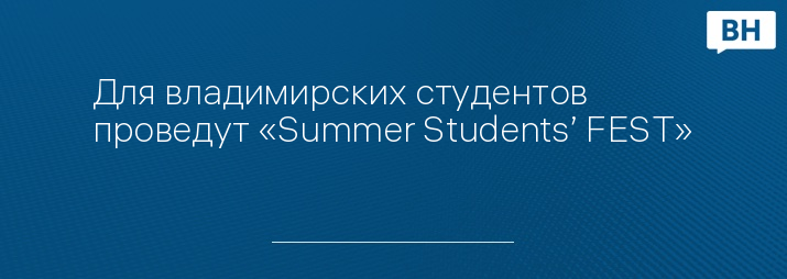 Для владимирских студентов проведут «Summer Students’ FEST»