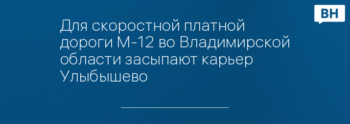 Для скоростной платной дороги М-12 во Владимирской области засыпают карьер Улыбышево 