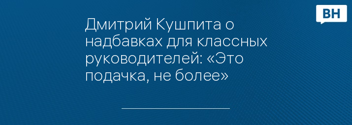 Дмитрий Кушпита о надбавках для классных руководителей: «Это подачка, не более»