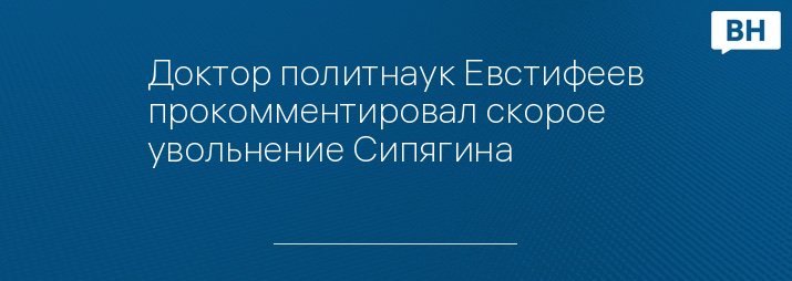 Доктор политнаук Евстифеев прокомментировал скорое увольнение Сипягина