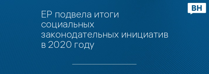 ЕР подвела итоги социальных законодательных инициатив в 2020 году