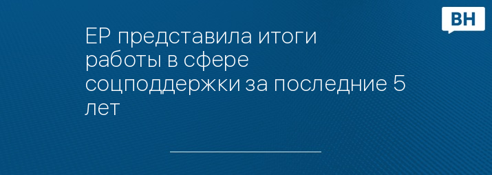 ЕР представила итоги работы в сфере соцподдержки за последние 5 лет