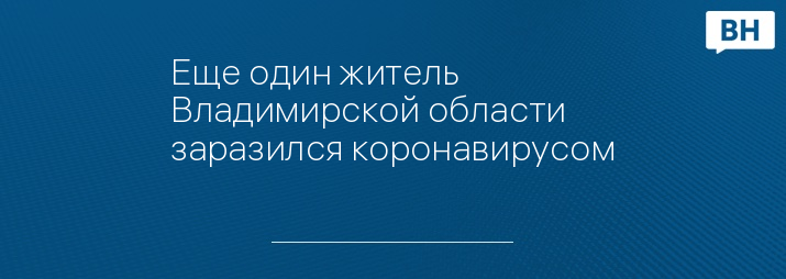 Еще один житель Владимирской области заразился коронавирусом