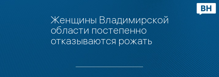 Женщины Владимирской области постепенно отказываются рожать