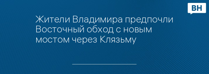 Жители Владимира предпочли Восточный обход с новым мостом через Клязьму