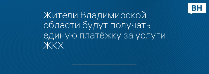Жители Владимирской области будут получать единую платёжку за услуги ЖКХ