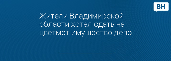 Жители Владимирской области хотел сдать на цветмет имущество депо