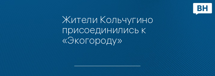 Жители Кольчугино присоединились к «Экогороду»