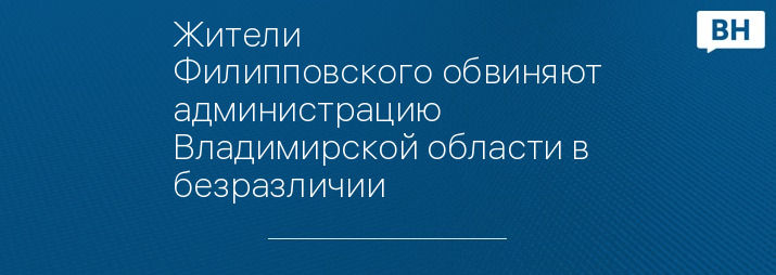 Жители Филипповского обвиняют администрацию Владимирской области в безразличии