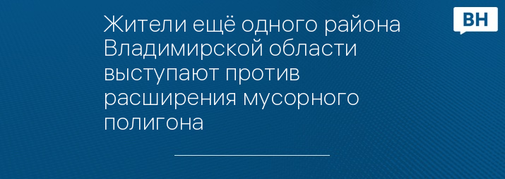 Жители ещё одного района Владимирской области выступают против расширения мусорного полигона