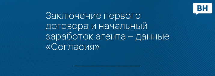 Заключение первого договора и начальный заработок агента – данные «Согласия»