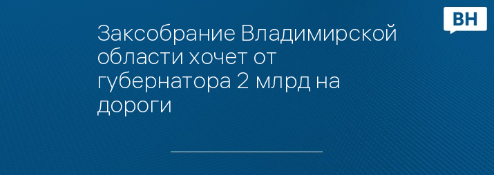 Заксобрание Владимирской области хочет от губернатора 2 млрд на дороги