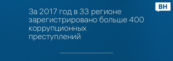 За 2017 год в 33 регионе зарегистрировано больше 400 коррупционных преступлений 