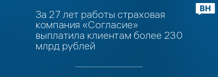 За 27 лет работы страховая компания «Согласие» выплатила клиентам более 230 млрд рублей