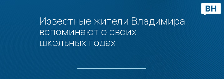 Известные жители Владимира вспоминают о своих школьных годах