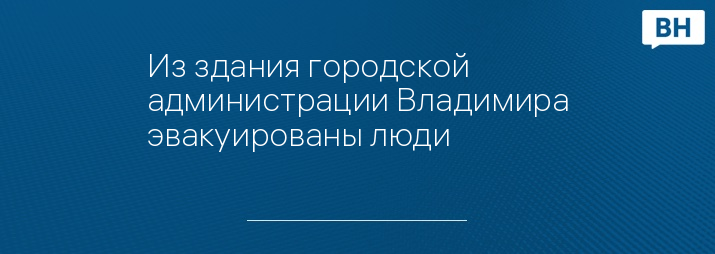 Из здания городской администрации Владимира эвакуированы люди