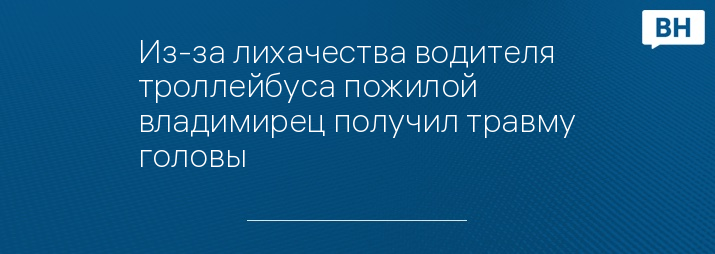 Из-за лихачества водителя троллейбуса пожилой владимирец получил травму головы