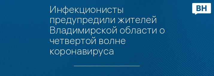 Инфекционисты предупредили жителей Владимирской области о четвертой волне коронавируса