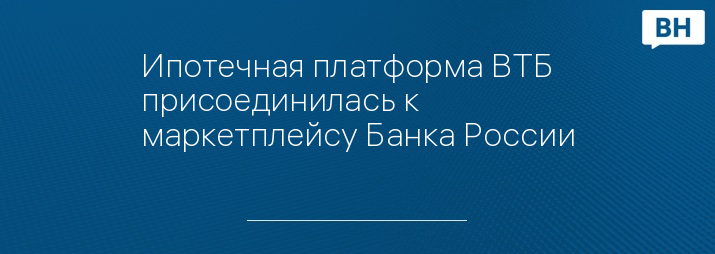 Ипотечная платформа ВТБ присоединилась к маркетплейсу Банка России