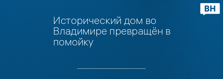 Исторический дом во Владимире превращён в помойку