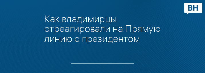 Как владимирцы отреагировали на Прямую линию с президентом