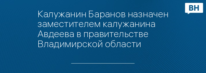 Калужанин Баранов назначен заместителем калужанина Авдеева в правительстве Владимирской области